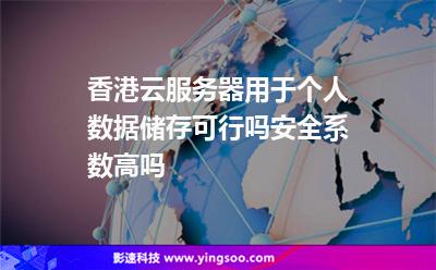 香港云服務(wù)器用于個(gè)人數(shù)據(jù)儲(chǔ)存可行嗎安全系數(shù)高嗎 香港云服務(wù)器用于個(gè)人數(shù)據(jù)儲(chǔ)存可行嗎安全系數(shù)高嗎