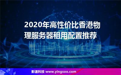 2020年高性價比香港物理服務(wù)器租用配置推薦 2020年高性價比香港物理服務(wù)器租用配置推薦