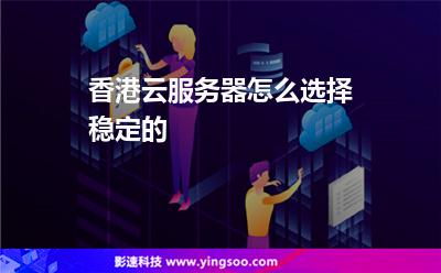 香港云服務器怎么選擇穩(wěn)定的 香港云服務器怎么選擇穩(wěn)定的