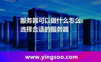 服務(wù)器可以做什么，怎么選擇合適的服務(wù)器