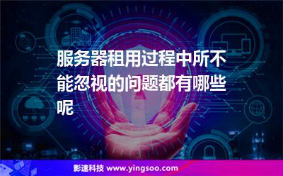 服務器租用:服務器租用過程中所不能忽視的問題都有哪些呢 服務器租用