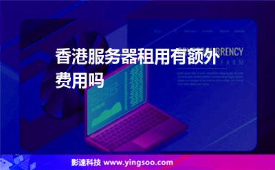 香港服務(wù)器租用有額外費(fèi)用嗎 香港服務(wù)器租用有額外費(fèi)用嗎