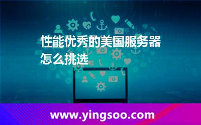 性能優(yōu)秀的美國(guó)服務(wù)器怎么挑選 性能優(yōu)秀的美國(guó)服務(wù)器怎么挑選