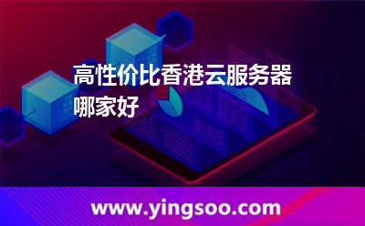高性價(jià)比香港云服務(wù)器哪家好 高性價(jià)比香港云服務(wù)器哪家好