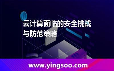 云計(jì)算面臨的安全挑戰(zhàn)與防范策略 云計(jì)算面臨的安全挑戰(zhàn)與防范策略