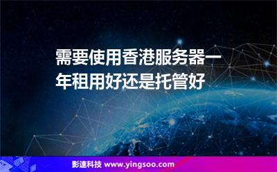 需要使用香港服務(wù)器一年，租用好還是托管好