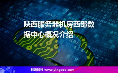 陜西服務(wù)器機(jī)房西部數(shù)據(jù)中心概況介紹 陜西服務(wù)器機(jī)房西部數(shù)據(jù)中心概況介紹