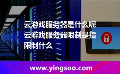 云游戲服務(wù)器是什么呢?云游戲服務(wù)器限制是指限制什么? 云游戲服務(wù)器是什么呢?云游戲服務(wù)器限制是指限制什么?