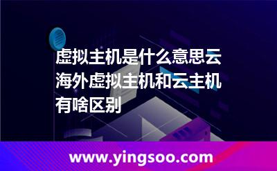 虛擬主機(jī)是什么意思云海外虛擬主機(jī)和云主機(jī)有啥區(qū)別 虛擬主機(jī)是什么意思云海外虛擬主機(jī)和云主機(jī)有啥區(qū)別