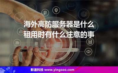 服務(wù)器海外:海外高防服務(wù)器是什么租用時(shí)有什么注意的事 服務(wù)器海外