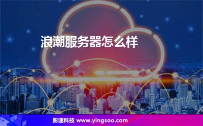 浪潮服務器怎么樣? 浪潮服務器怎么樣?