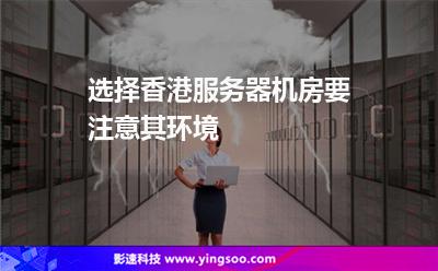 選擇香港服務(wù)器機房要注意其環(huán)境 選擇香港服務(wù)器機房要注意其環(huán)境