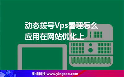 動(dòng)態(tài)撥號(hào)Vps署理怎么應(yīng)用在網(wǎng)站優(yōu)化上? 動(dòng)態(tài)撥號(hào)Vps署理怎么應(yīng)用在網(wǎng)站優(yōu)化上?