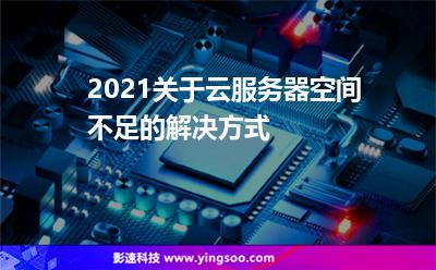 2021關于云服務器空間不足的解決方式 2021關于云服務器空間不足的解決方式
