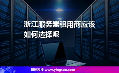 租用浙江:浙江服務(wù)器租用商應(yīng)該如何選擇呢 租用浙江