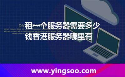 租一個服務器需要多少錢香港服務器哪里有 租一個服務器需要多少錢香港服務器哪里有
