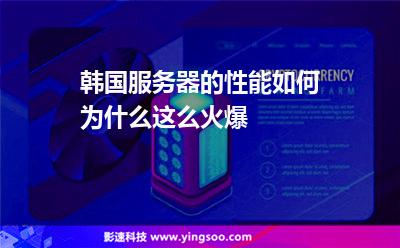 韓國服務(wù)器的性能如何為什么這么火爆 韓國服務(wù)器的性能如何為什么這么火爆