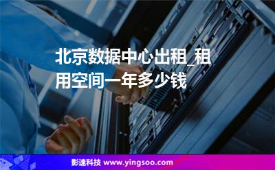 北京數(shù)據(jù)中心出租_租用空間一年多少錢  北京數(shù)據(jù)中心出租_租用空間一年多少錢
