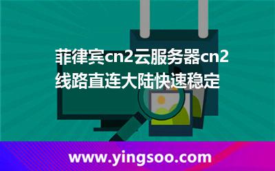 菲律賓cn2云服務(wù)器cn2線路直連大陸，快速穩(wěn)定