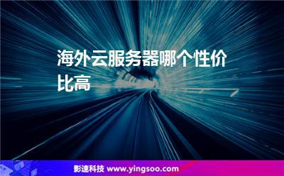 海外云服務(wù)器哪個(gè)性價(jià)比高 海外云服務(wù)器哪個(gè)性價(jià)比高