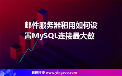 租用服務器:郵件服務器租用如何設置MySQL連接最大數(shù) 租用服務器