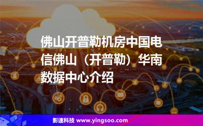 佛山開普勒機房，中國電信佛山（開普勒）華南數(shù)據(jù)中心介紹