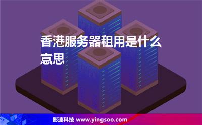 香港服務(wù)器租用是什么意思 香港服務(wù)器租用是什么意思