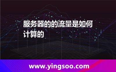 服務(wù)器的的流量是如何計(jì)算的 服務(wù)器的的流量是如何計(jì)算的