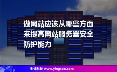 做網(wǎng)站應該從哪些方面來提高網(wǎng)站服務器安全防護能力 做網(wǎng)站應該從哪些方面來提高網(wǎng)站服務器安全防護能力