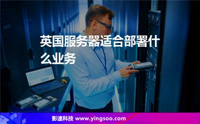 英國服務(wù)器適合部署什么業(yè)務(wù) 英國服務(wù)器適合部署什么業(yè)務(wù)