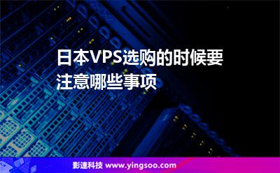 日本VPS選購的時候要注意哪些事項 日本VPS選購的時候要注意哪些事項