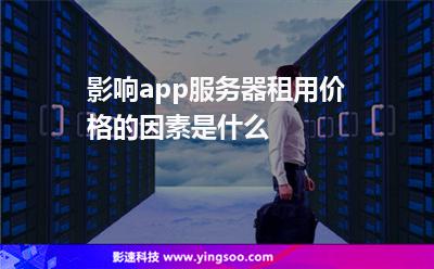 影響app服務(wù)器租用價格的因素是什么 影響app服務(wù)器租用價格的因素是什么