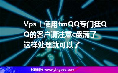 Vps丨使用tmQQ專門掛QQ的客戶請注意,c盤滿了這樣處理就可以了 Vps丨使用tmQQ專門掛QQ的客戶請注意,c盤滿了這樣處理就可以了