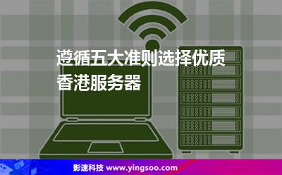 遵循五大準則選擇優(yōu)質(zhì)香港服務器 遵循五大準則選擇優(yōu)質(zhì)香港服務器