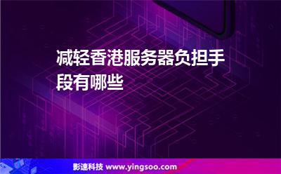 減輕香港服務(wù)器負擔(dān)手段有哪些 減輕香港服務(wù)器負擔(dān)手段有哪些