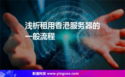 淺析租用香港服務器的一般流程 淺析租用香港服務器的一般流程