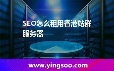 SEO怎么租用香港站群服務(wù)器 SEO怎么租用香港站群服務(wù)器
