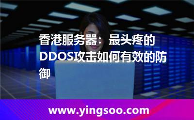 香港服務器:最頭疼的DDOS攻擊如何有效的防御 香港服務器:最頭疼的DDOS攻擊如何有效的防御