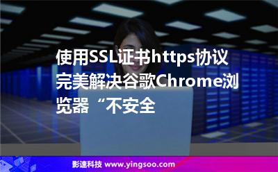 使用SSL證書(shū)https協(xié)議，完美解決谷歌Chrome瀏覽器“不安全