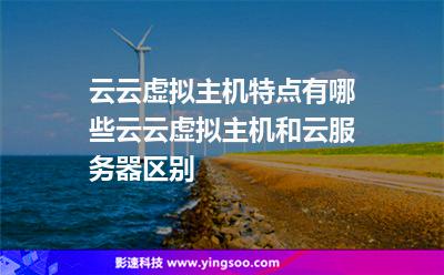 云云虛擬主機(jī)特點(diǎn)有哪些云云虛擬主機(jī)和云服務(wù)器區(qū)別 云云虛擬主機(jī)特點(diǎn)有哪些云云虛擬主機(jī)和云服務(wù)器區(qū)別