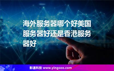 海外服務(wù)器哪個好美國服務(wù)器好還是香港服務(wù)器好 海外服務(wù)器哪個好美國服務(wù)器好還是香港服務(wù)器好