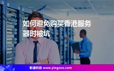 如何避免購買香港服務器時被坑 如何避免購買香港服務器時被坑