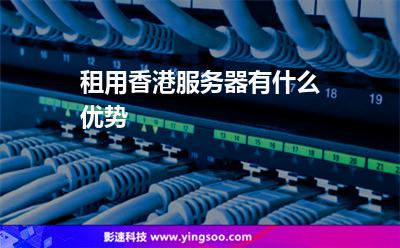 租用香港服務(wù)器有什么優(yōu)勢(shì) 租用香港服務(wù)器有什么優(yōu)勢(shì)