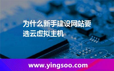 為什么新手建設(shè)網(wǎng)站要選云虛擬主機(jī)