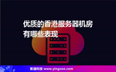 優(yōu)質(zhì)的香港服務(wù)器機(jī)房有哪些表現(xiàn) 優(yōu)質(zhì)的香港服務(wù)器機(jī)房有哪些表現(xiàn)