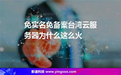 免實(shí)名免備案臺(tái)灣云服務(wù)器，為什么這么火
