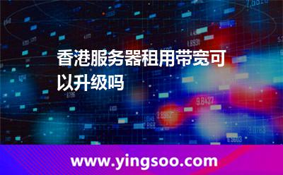 香港服務(wù)器租用帶寬可以升級(jí)嗎 香港服務(wù)器租用帶寬可以升級(jí)嗎