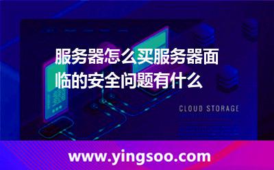 服務(wù)器怎么買，服務(wù)器面臨的安全問題有什么