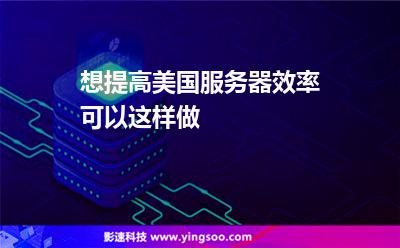 想提高美國(guó)服務(wù)器效率，可以這樣做