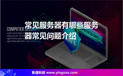 常見服務(wù)器有哪些?服務(wù)器常見問題介紹? 常見服務(wù)器有哪些?服務(wù)器常見問題介紹?